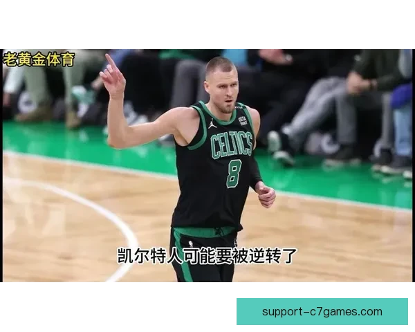 凯尔特人如何平衡波尔津吉斯伤病管理与总决赛争冠节奏难题