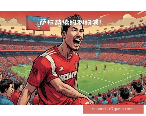 萨拉赫合同年表现分析与利物浦续约策略深度探讨
